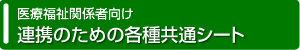 医療福祉関係者向け 連携のための各種共通シート